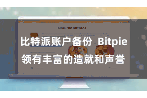 比特派账户备份 Bitpie领有丰富的造就和声誉