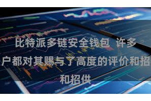 比特派多链安全钱包 许多用户都对其赐与了高度的评价和招供