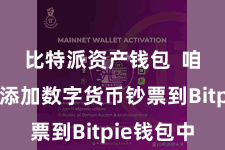 比特派资产钱包 咱们需要添加数字货币钞票到Bitpie钱包中