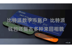 比特派数字币账户  比特派钱包还复古多种来回相貌