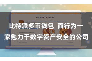 比特派多币钱包  而行为一家勉力于数字资产安全的公司