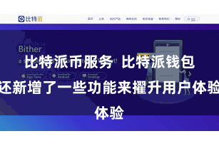 比特派币服务  比特派钱包还新增了一些功能来擢升用户体验