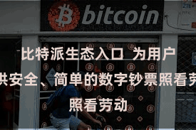 比特派生态入口  为用户提供安全、简单的数字钞票照看劳动