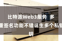 比特派Web3服务  多重签名功能不错诞生多个私钥